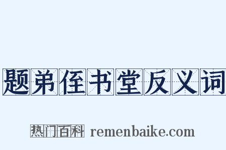题弟侄书堂反义词是什么意思的图片
